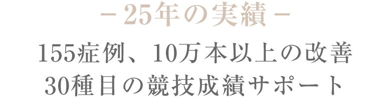 25年の実績－155症例、10万本以上の改善、30種目の競技成績サポート