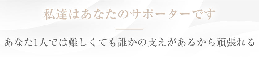 私達はあなたのサポーターです あなた1人では難しくても誰かの支えがあるから頑張れる